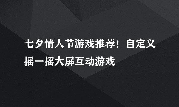 七夕情人节游戏推荐！自定义摇一摇大屏互动游戏