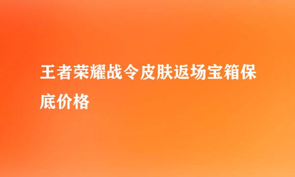 王者荣耀战令皮肤返场宝箱保底价格