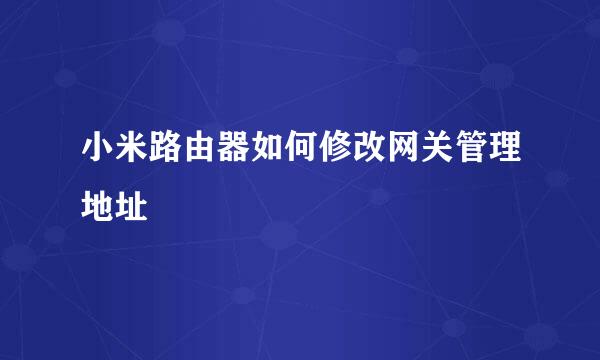 小米路由器如何修改网关管理地址