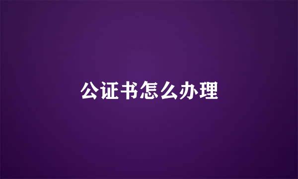 公证书怎么办理
