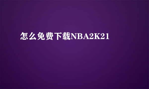 怎么免费下载NBA2K21