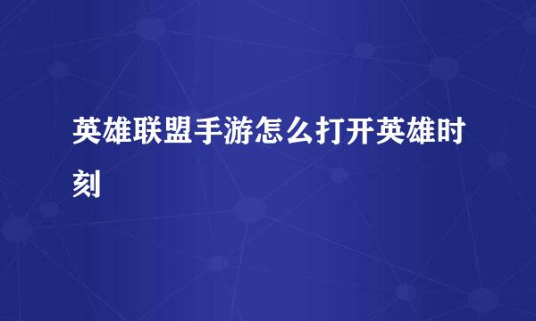 英雄联盟手游怎么打开英雄时刻