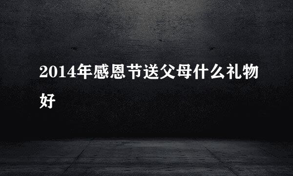2014年感恩节送父母什么礼物好