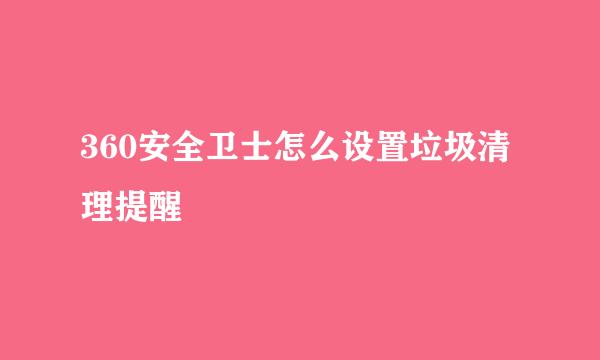 360安全卫士怎么设置垃圾清理提醒