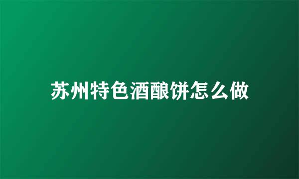苏州特色酒酿饼怎么做
