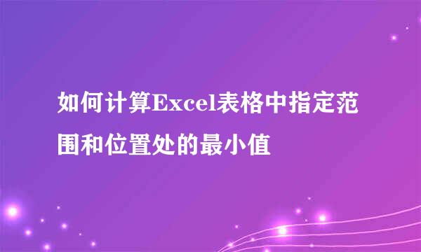 如何计算Excel表格中指定范围和位置处的最小值