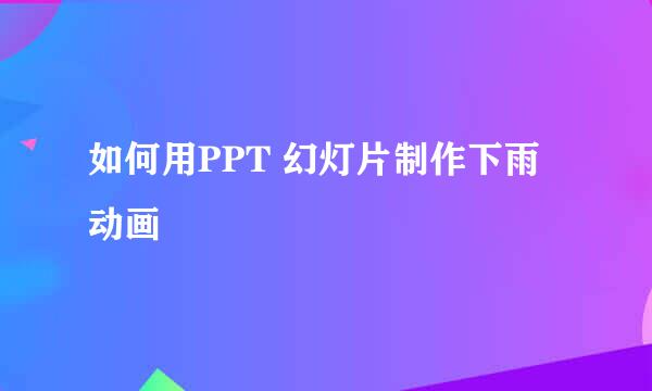 如何用PPT 幻灯片制作下雨动画