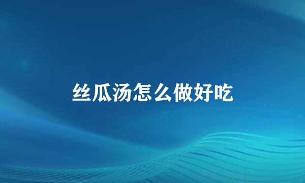 丝瓜汤怎么做好吃