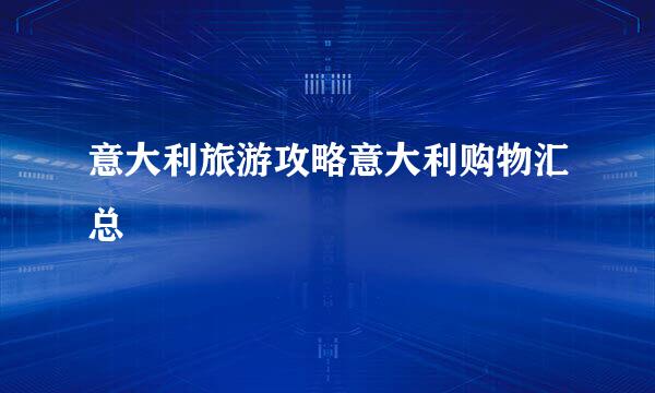 意大利旅游攻略意大利购物汇总
