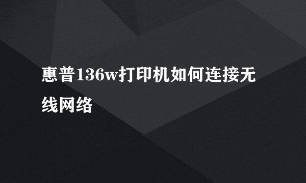 惠普136w打印机如何连接无线网络