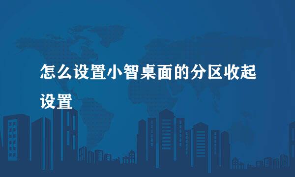 怎么设置小智桌面的分区收起设置