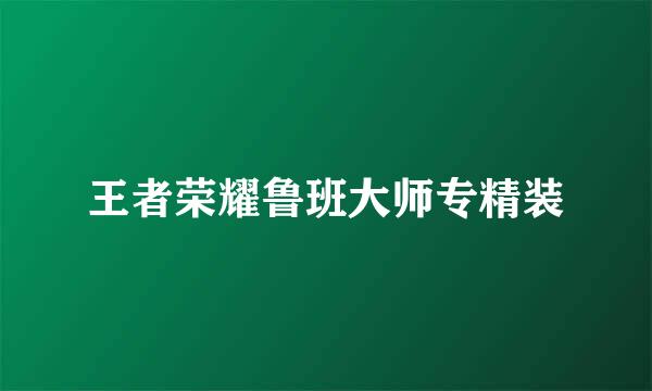 王者荣耀鲁班大师专精装