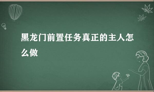 黑龙门前置任务真正的主人怎么做