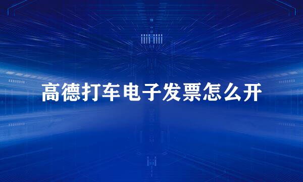 高德打车电子发票怎么开