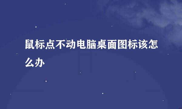 鼠标点不动电脑桌面图标该怎么办