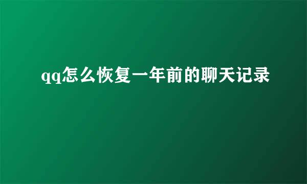 qq怎么恢复一年前的聊天记录