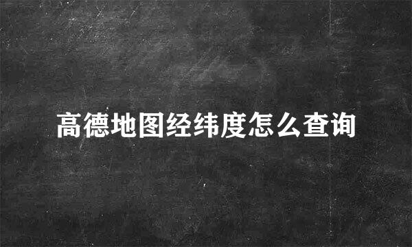 高德地图经纬度怎么查询