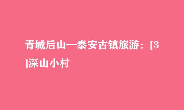 青城后山—泰安古镇旅游：[3]深山小村