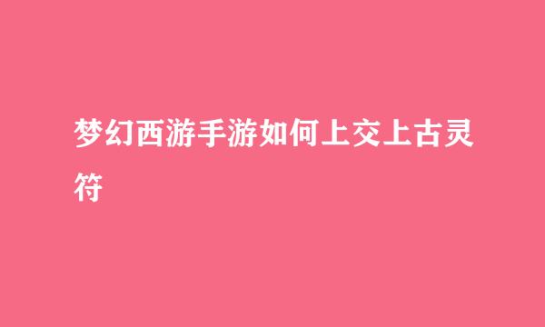 梦幻西游手游如何上交上古灵符