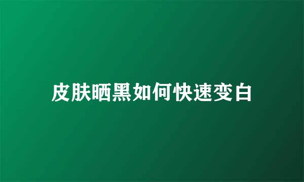 皮肤晒黑如何快速变白