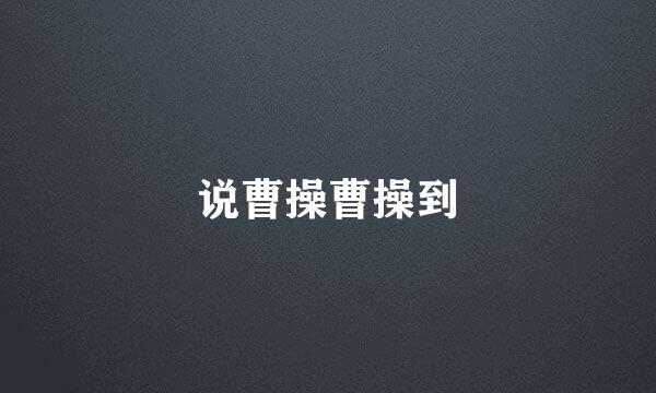 说曹操曹操到