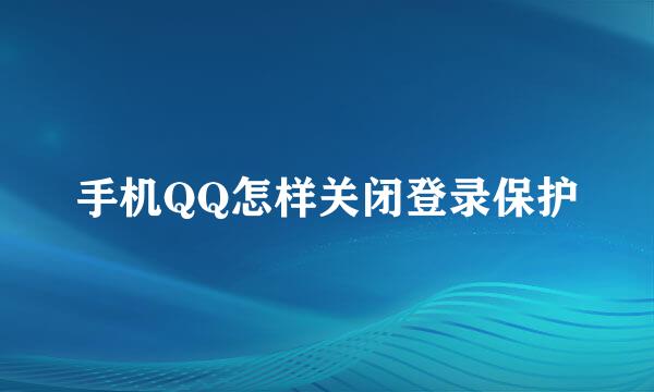 手机QQ怎样关闭登录保护