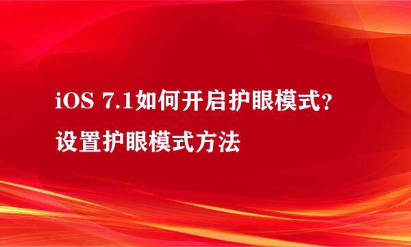 iOS 7.1如何开启护眼模式? 设置护眼模式方法