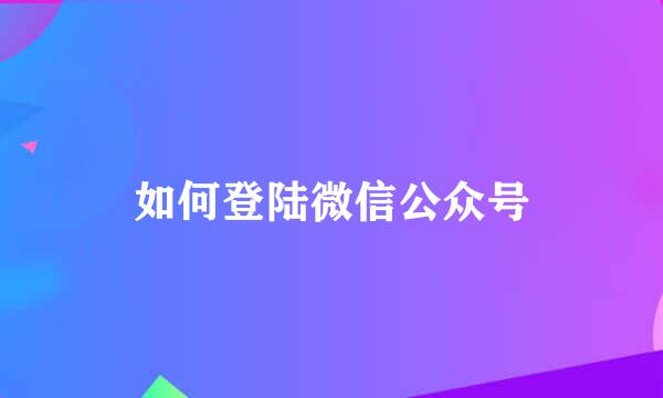 如何登陆微信公众号