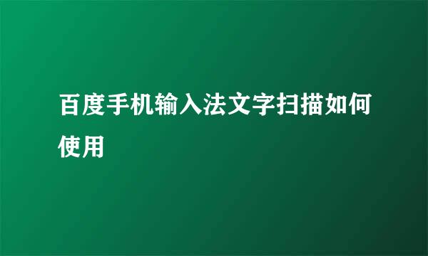 百度手机输入法文字扫描如何使用