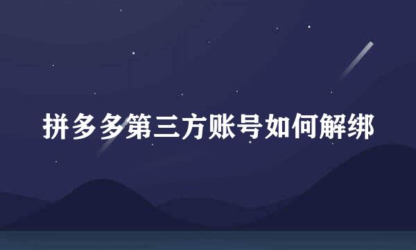 拼多多第三方账号如何解绑