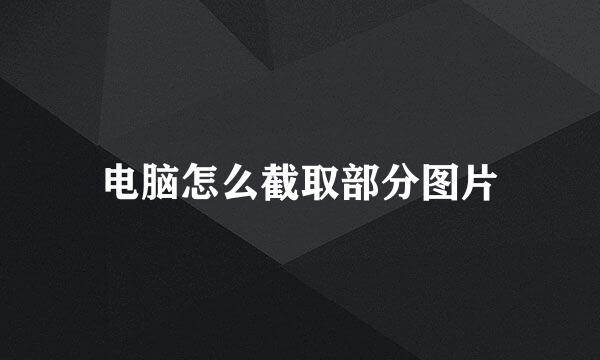电脑怎么截取部分图片