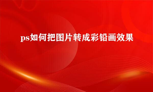 ps如何把图片转成彩铅画效果