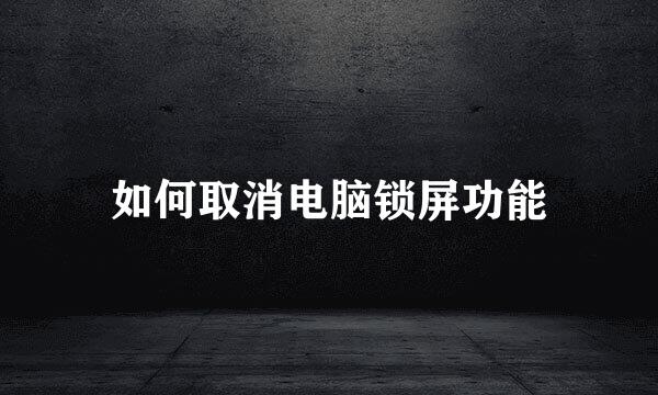 如何取消电脑锁屏功能