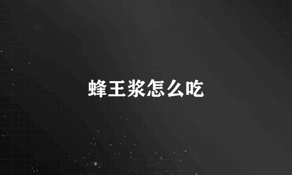 蜂王浆怎么吃