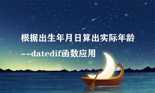 根据出生年月日算出实际年龄--datedif函数应用