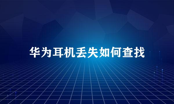 华为耳机丢失如何查找