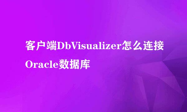 客户端DbVisualizer怎么连接Oracle数据库