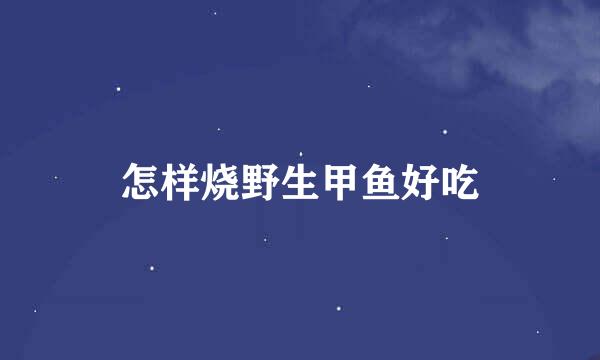 怎样烧野生甲鱼好吃