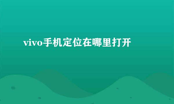 vivo手机定位在哪里打开