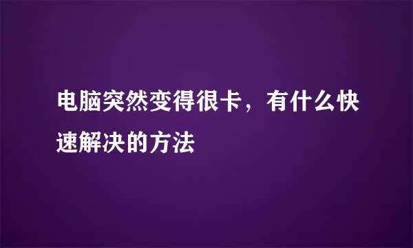 电脑突然变得很卡，有什么快速解决的方法