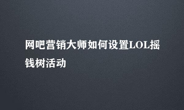 网吧营销大师如何设置LOL摇钱树活动