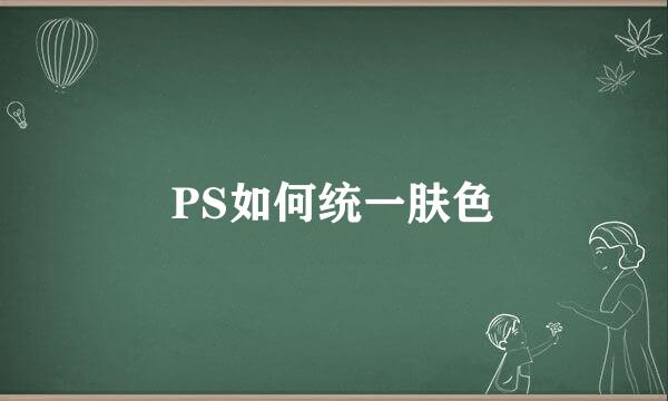 PS如何统一肤色