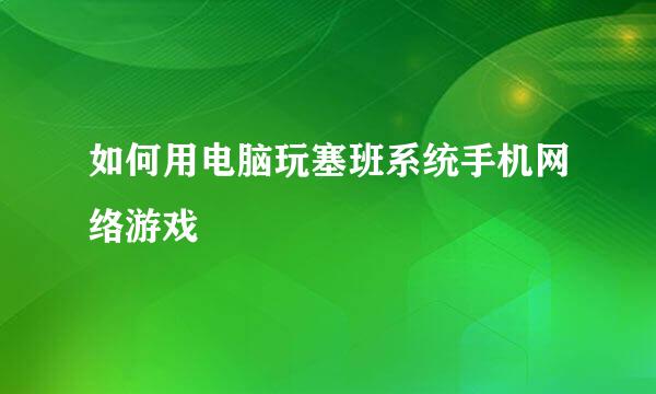 如何用电脑玩塞班系统手机网络游戏