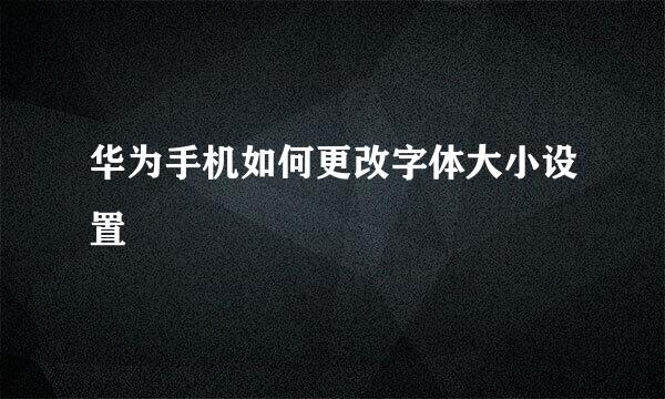 华为手机如何更改字体大小设置