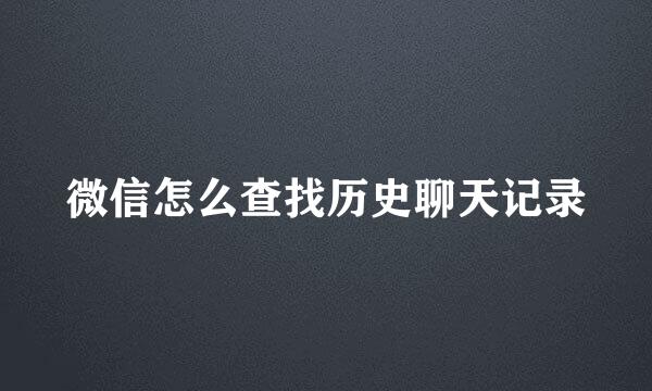 微信怎么查找历史聊天记录