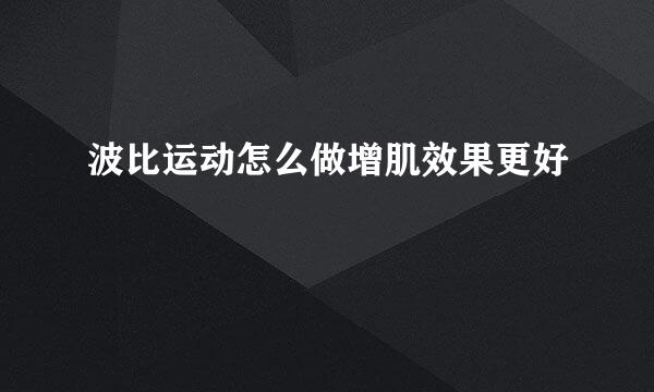 波比运动怎么做增肌效果更好