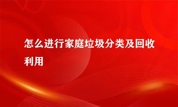 怎么进行家庭垃圾分类及回收利用