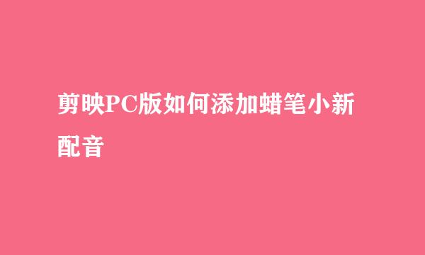 剪映PC版如何添加蜡笔小新配音