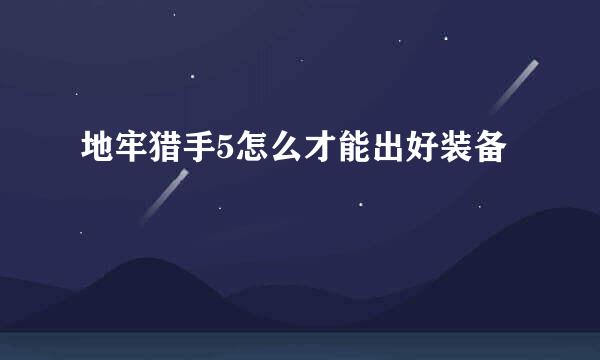 地牢猎手5怎么才能出好装备
