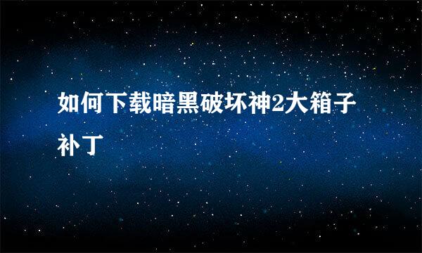 如何下载暗黑破坏神2大箱子补丁